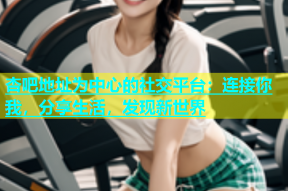 杏吧地址为中心的社交平台：连接你我，分享生活，发现新世界