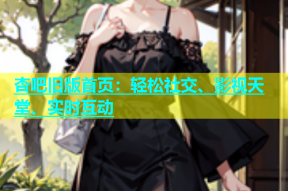 杏吧旧版首页：轻松社交、影视天堂、实时互动
