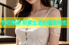 杏吧蜜语 甜蜜生活的秘密探索