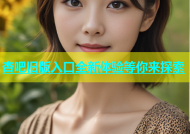 杏吧旧版入口全新体验等你来探索