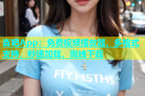 杏吧App：免费视频播放器，多格式支持，秒速加载，离线下载