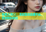 杏吧大秀CC：实时互动直播平台，尽享精彩时刻