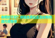杏吧好不好？体验优质社区互动和精选内容推荐