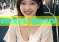 杏吧的奇妙世界 探索无限可能