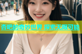 杏吧的奇妙世界 探索无限可能