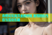 杏吧论坛首页全新体验 发现精彩内容与互动乐趣