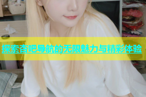 探索杏吧导航的无限魅力与精彩体验
