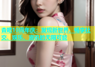 杏吧10周年庆：发现新世界，畅享社交、娱乐、资讯的无限可能