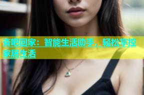 杏吧回家：智能生活助手，轻松掌控家居生活