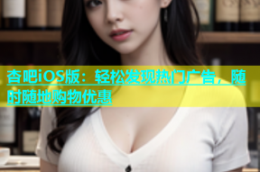 杏吧iOS版：轻松发现热门广告，随时随地购物优惠