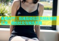 杏吧APP：在线互动社区与精彩视频汇聚，轻松社交与娱乐无限