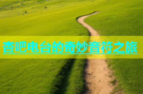 杏吧电台的奇妙音符之旅