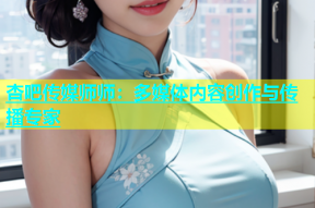 杏吧传媒师师：多媒体内容创作与传播专家