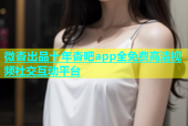 微杏出品十年杏吧app全免费高清视频社交互动平台