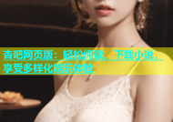 杏吧网页版：轻松阅读、下载小说，享受多样化娱乐体验