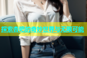 探索杏吧的奇妙世界与无限可能