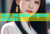 杏吧污：探索无限娱乐，尽享精彩视频和社交互动