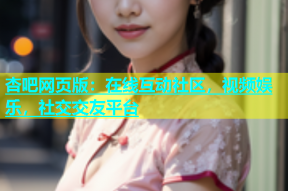 杏吧网页版：在线互动社区，视频娱乐，社交交友平台