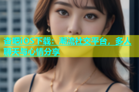 杏吧iOS下载：潮流社交平台，多人聊天与心情分享