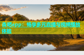 杏吧app：畅享多元直播与视频播放体验