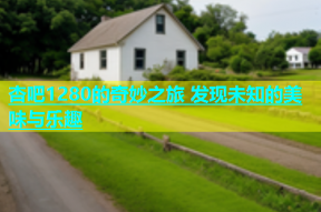 杏吧1280的奇妙之旅 发现未知的美味与乐趣