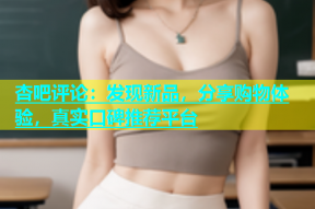 杏吧评论：发现新品，分享购物体验，真实口碑推荐平台