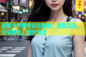 杏吧十年相伴论坛电脑：聚集交流、分享技术、提升生活