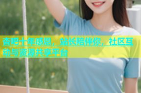 杏吧十年感恩，站长陪伴你，社区互动与资源共享平台