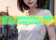 杏吧.cc：您的和社交中心，尽享视频、音乐、游戏和社区互动