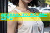 杏吧会员专享：社交、学习、娱乐一站式平台