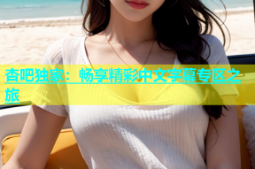 杏吧独家：畅享精彩中文字幕专区之旅