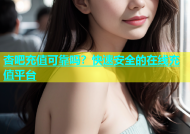 杏吧充值可靠吗？快速安全的在线充值平台