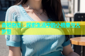 杏吧杂志：探索生活中的小确幸与大梦想