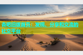 杏吧旧版首页：发现、分享和交流的社交平台