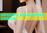 杏吧论坛视频：探索社区互动与视频分享的新高度
