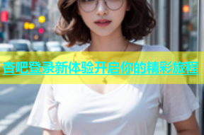 杏吧登录新体验开启你的精彩旅程