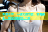 杏吧APP：一键无痕浏览，实时资讯，影视资源随心下载