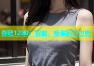 杏吧1280：智能，畅享影音世界