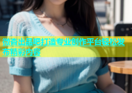微杏出品吧打造专业创作平台轻松发布精彩内容