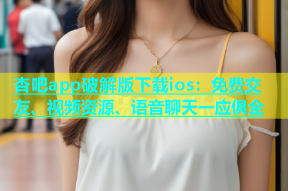杏吧app破解版下载ios：免费交友、视频资源、语音聊天一应俱全
