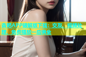 杏吧APP破解版下载：交友、视频处理、免费播放一应俱全