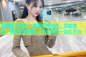 春暖花开杏吧：海量视频资源，实时资讯，稳定无痕浏览，社交娱乐一站式平台
