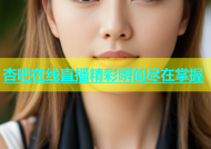 杏吧在线直播精彩瞬间尽在掌握