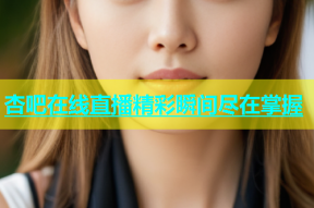 杏吧在线直播精彩瞬间尽在掌握