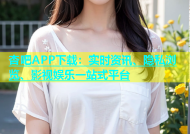 杏吧APP下载：实时资讯、隐私浏览、影视娱乐一站式平台