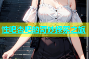 性吧杏吧的奇妙探索之旅
