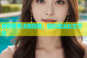 杏吧账号注销指南：轻松退出社交平台