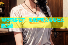 杏吧春暖花开：发现新奇交友与社交的乐趣