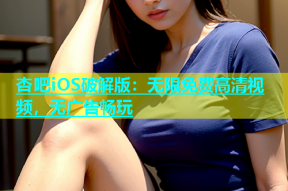 杏吧iOS破解版：无限免费高清视频，无广告畅玩