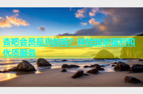 杏吧会员是真的吗？体验独家福利和优质服务
